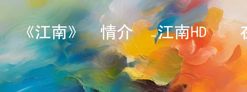 陳子嬌發布《江南》詳情介紹_江南HD國語在線觀看_江南迅雷下載_國漫